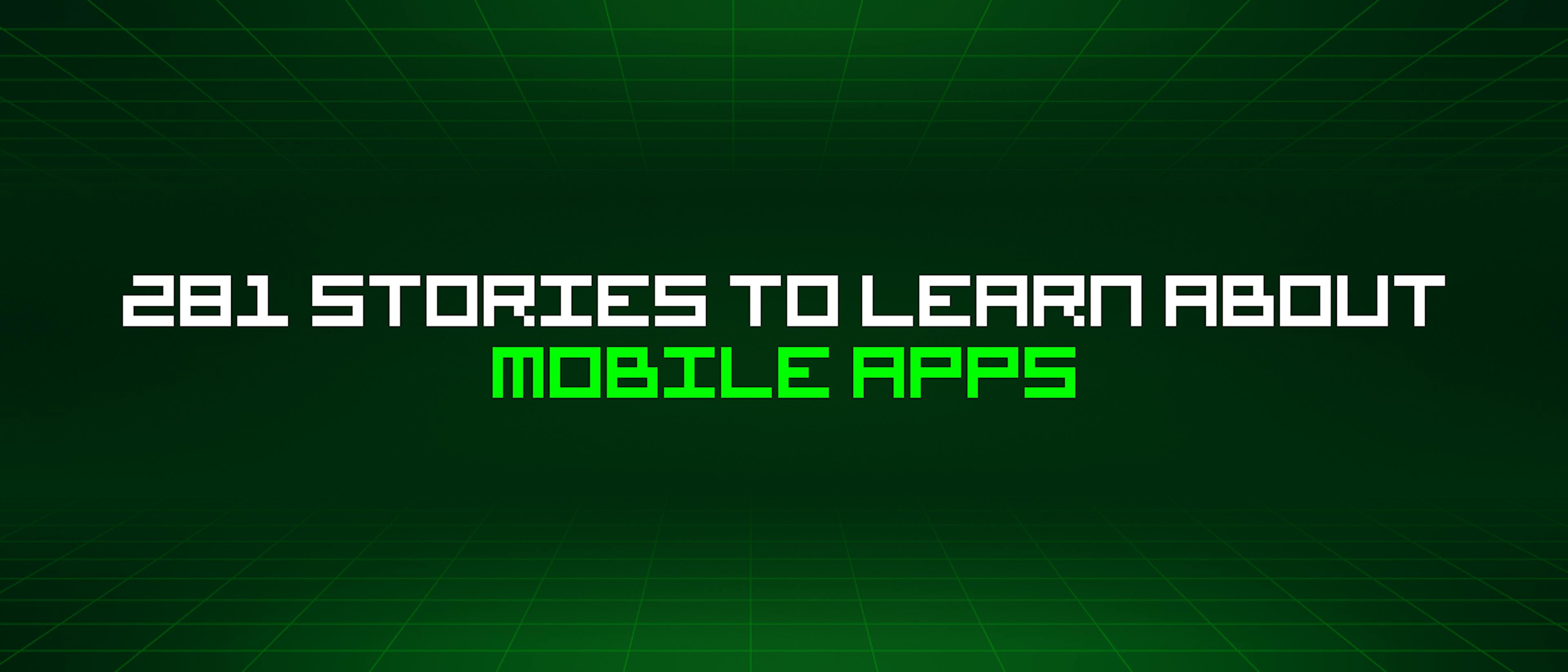 featured image - 281 Stories To Learn About Mobile Apps