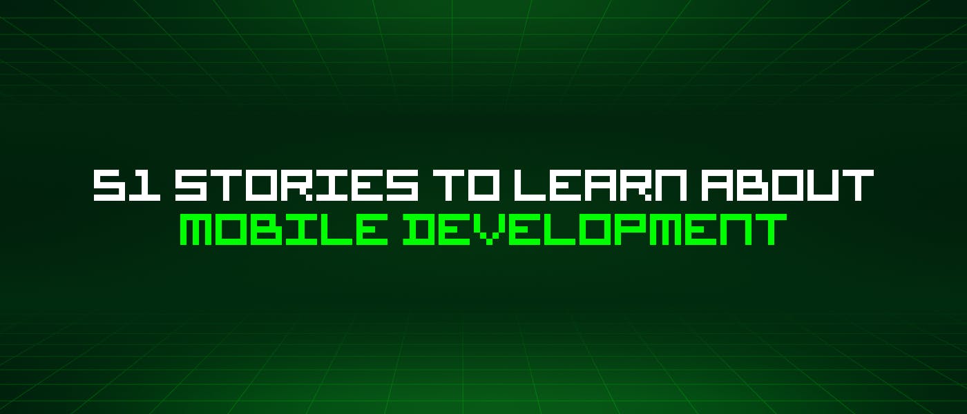 featured image - 51 Stories To Learn About Mobile Development