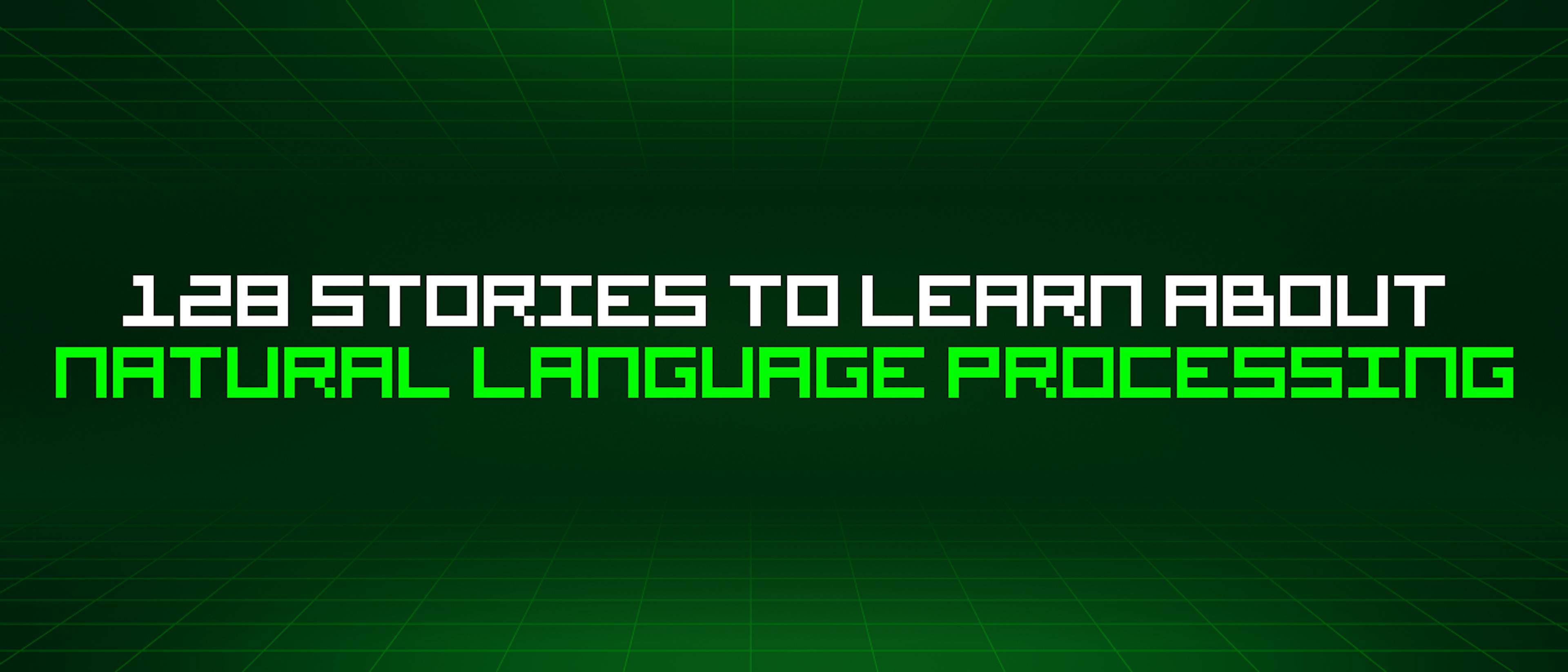 featured image - 128 Stories To Learn About Natural Language Processing