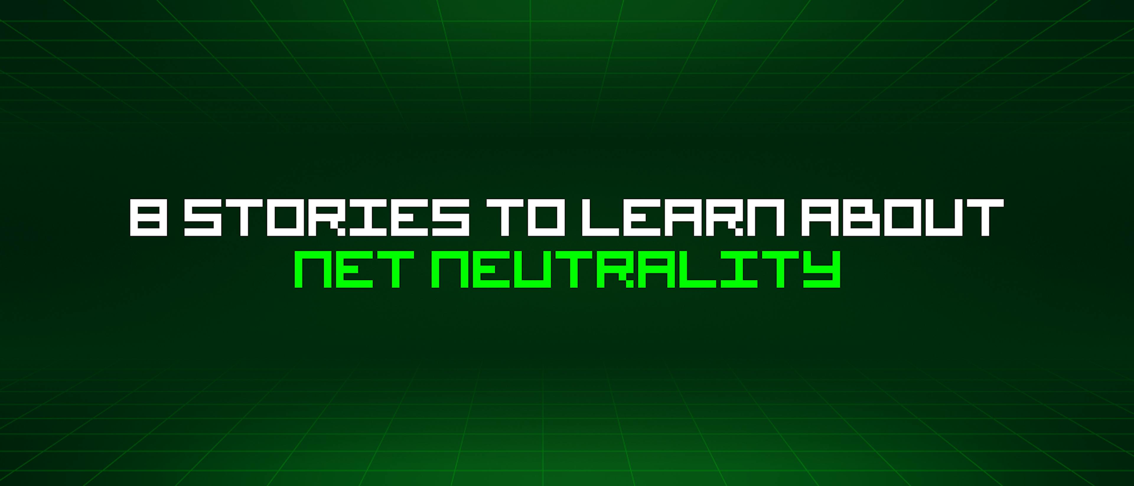 featured image - 8 Stories To Learn About Net Neutrality