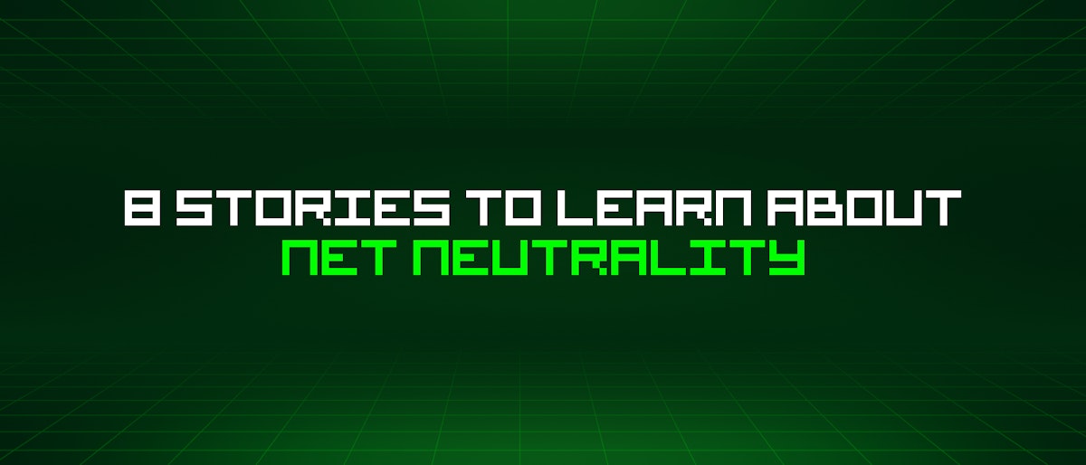 featured image - 8 Stories To Learn About Net Neutrality