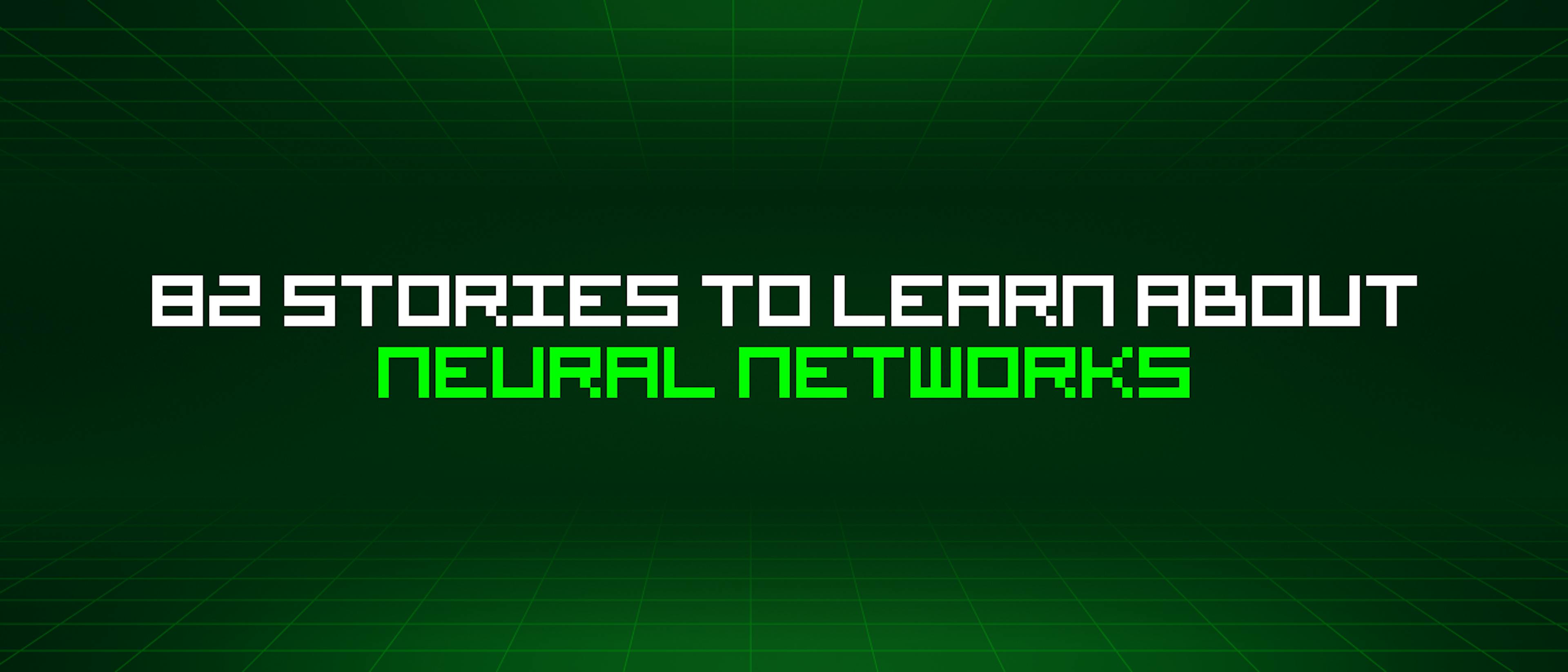 featured image - 82 Stories To Learn About Neural Networks