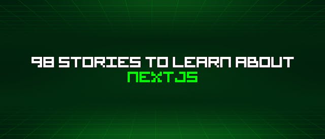 /98-stories-to-learn-about-nextjs feature image