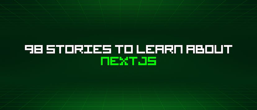 /98-stories-to-learn-about-nextjs feature image