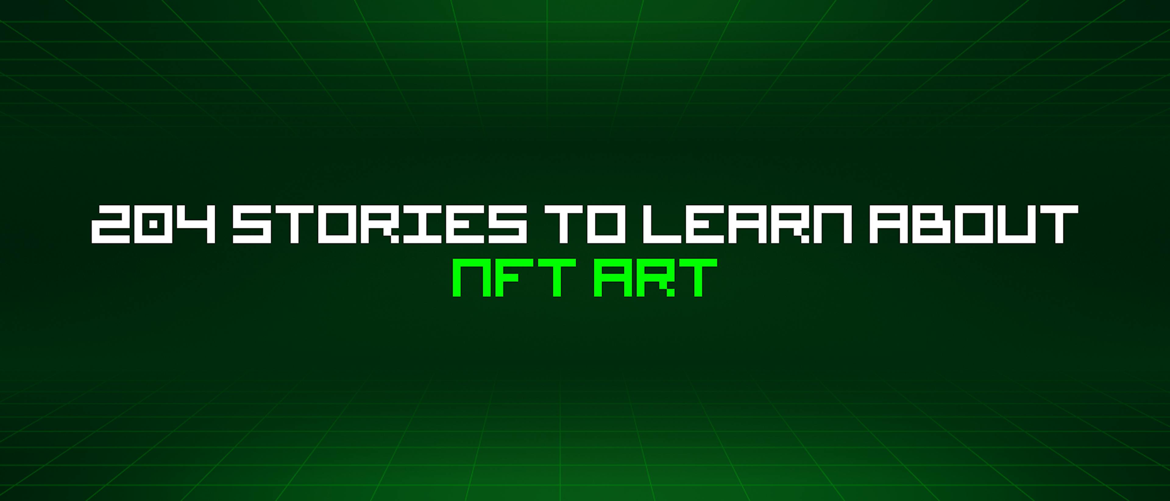 featured image - 204 Stories To Learn About Nft Art