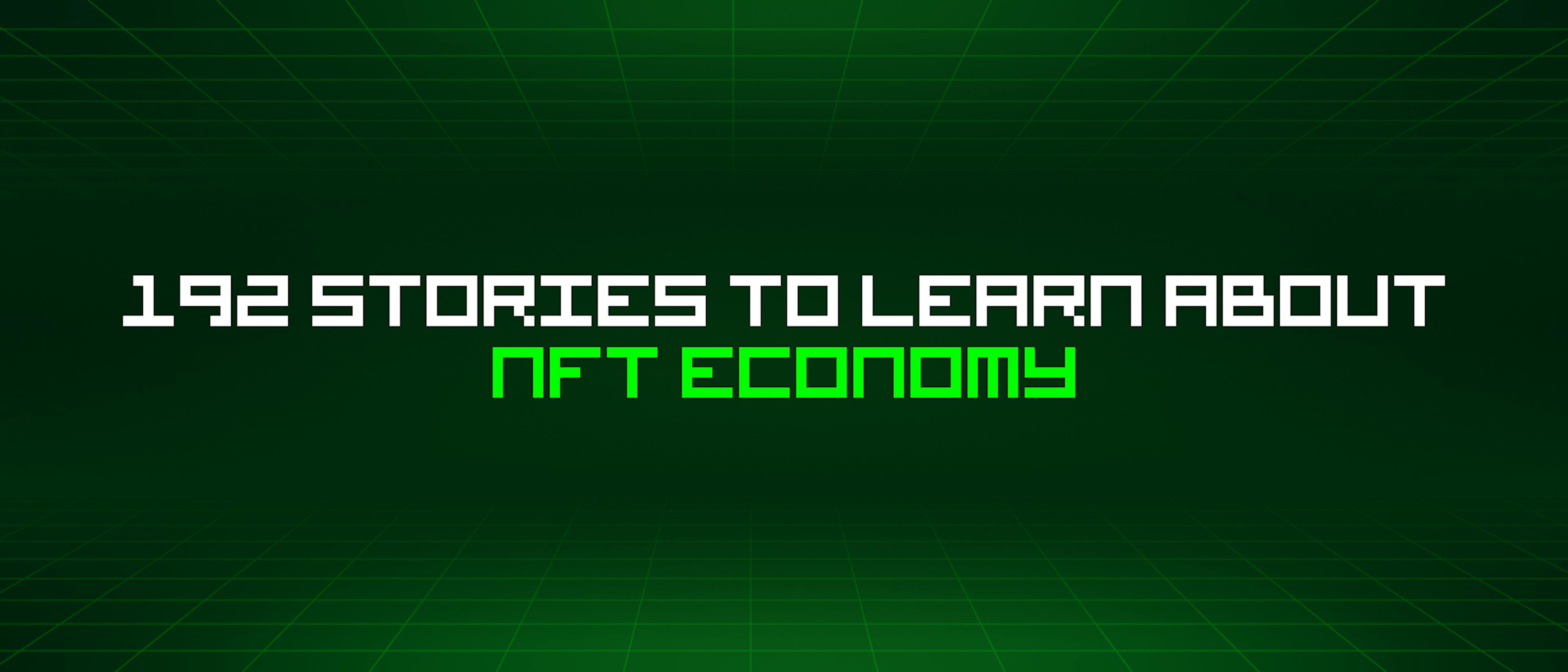 featured image - 192 Stories To Learn About Nft Economy