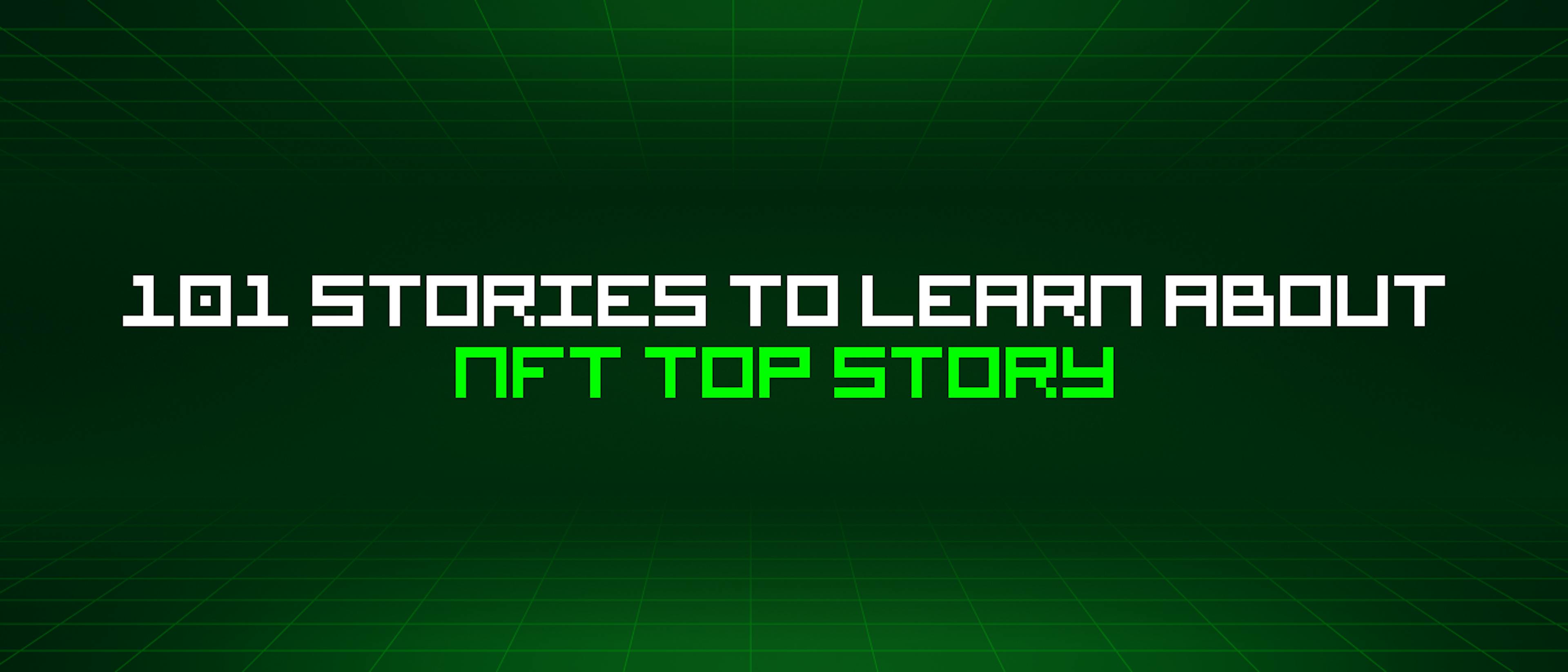 featured image - 101 Stories To Learn About Nft Top Story