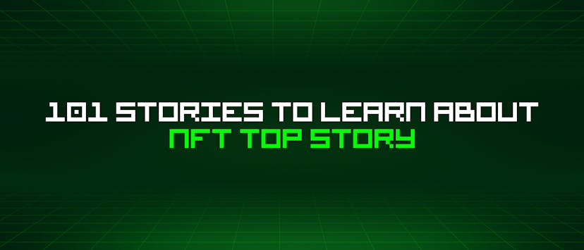 /101-stories-to-learn-about-nft-top-story feature image