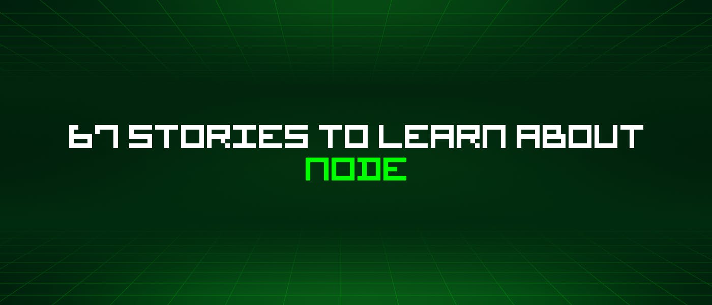 featured image - 67 Stories To Learn About Node