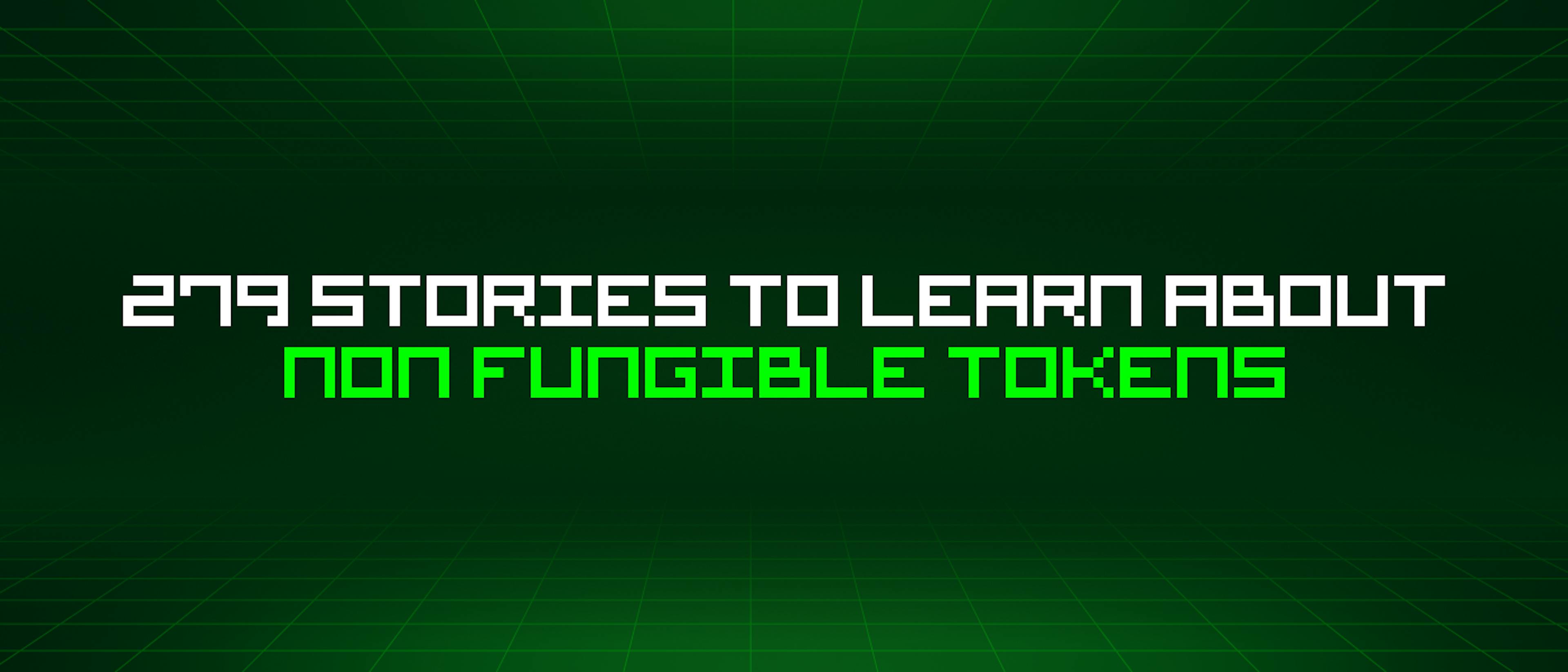 featured image - 279 Stories To Learn About Non Fungible Tokens