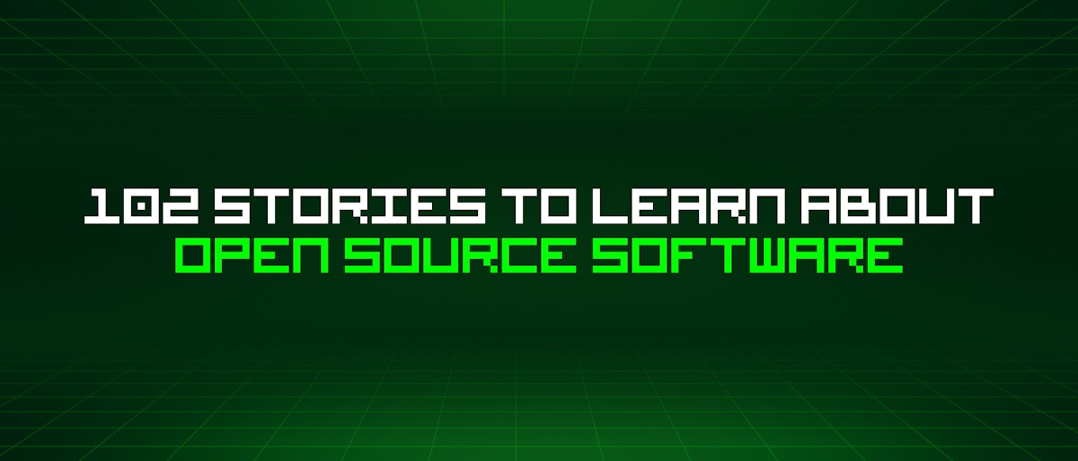 featured image - 102 Stories To Learn About Open Source Software