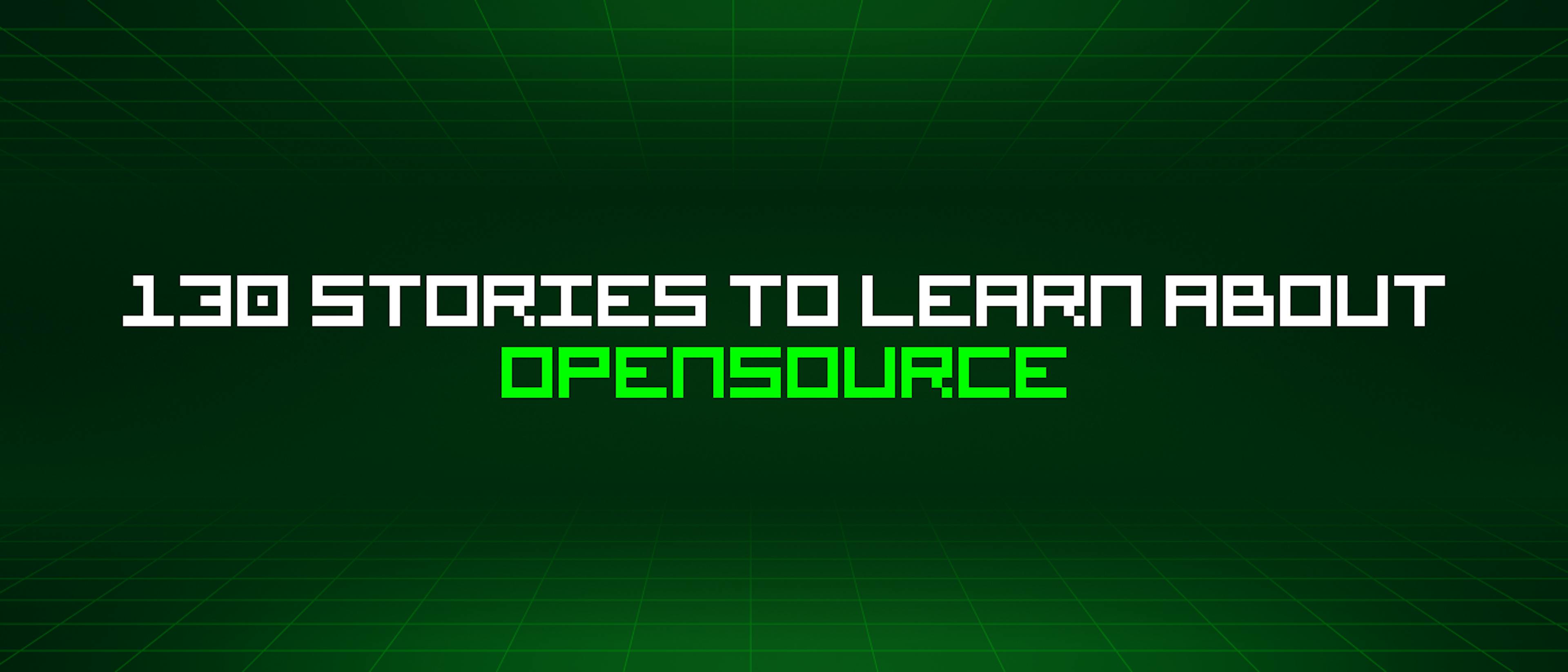 featured image - 130 Stories To Learn About Opensource