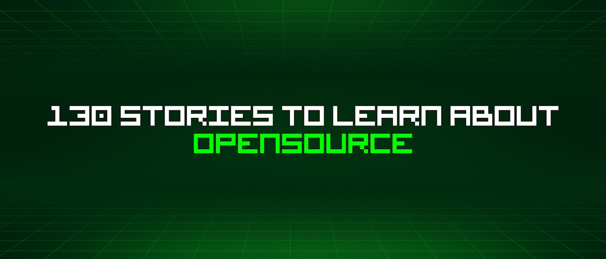 featured image - 130 Stories To Learn About Opensource