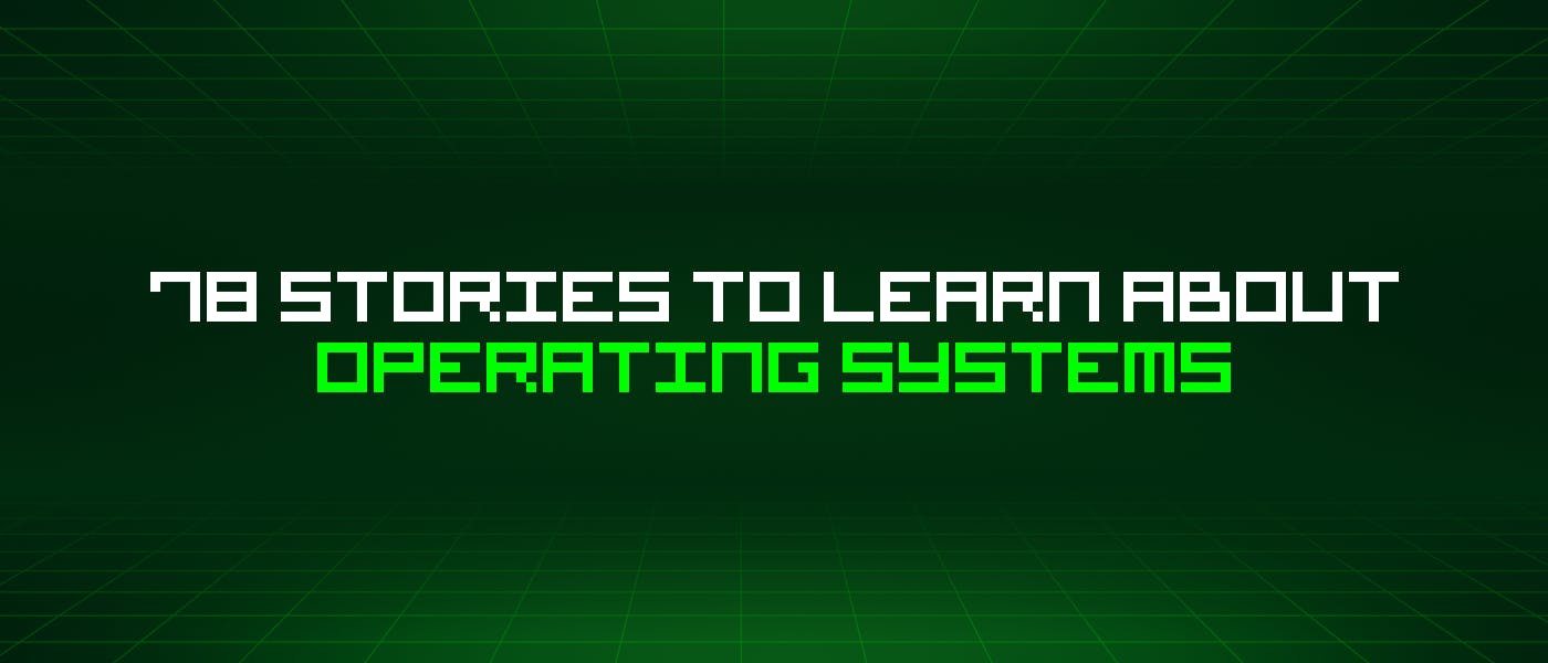 featured image - 78 Stories To Learn About Operating Systems