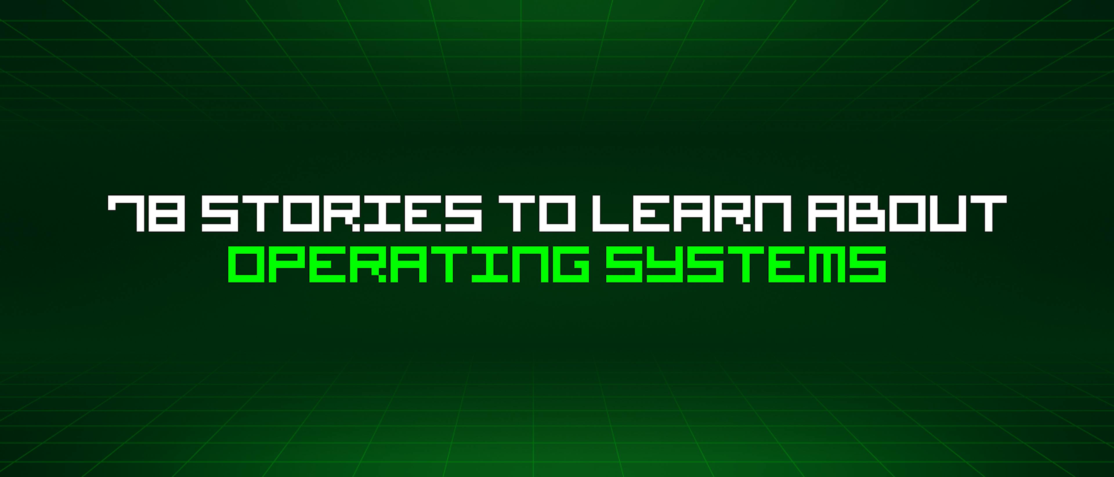 featured image - 78 Stories To Learn About Operating Systems