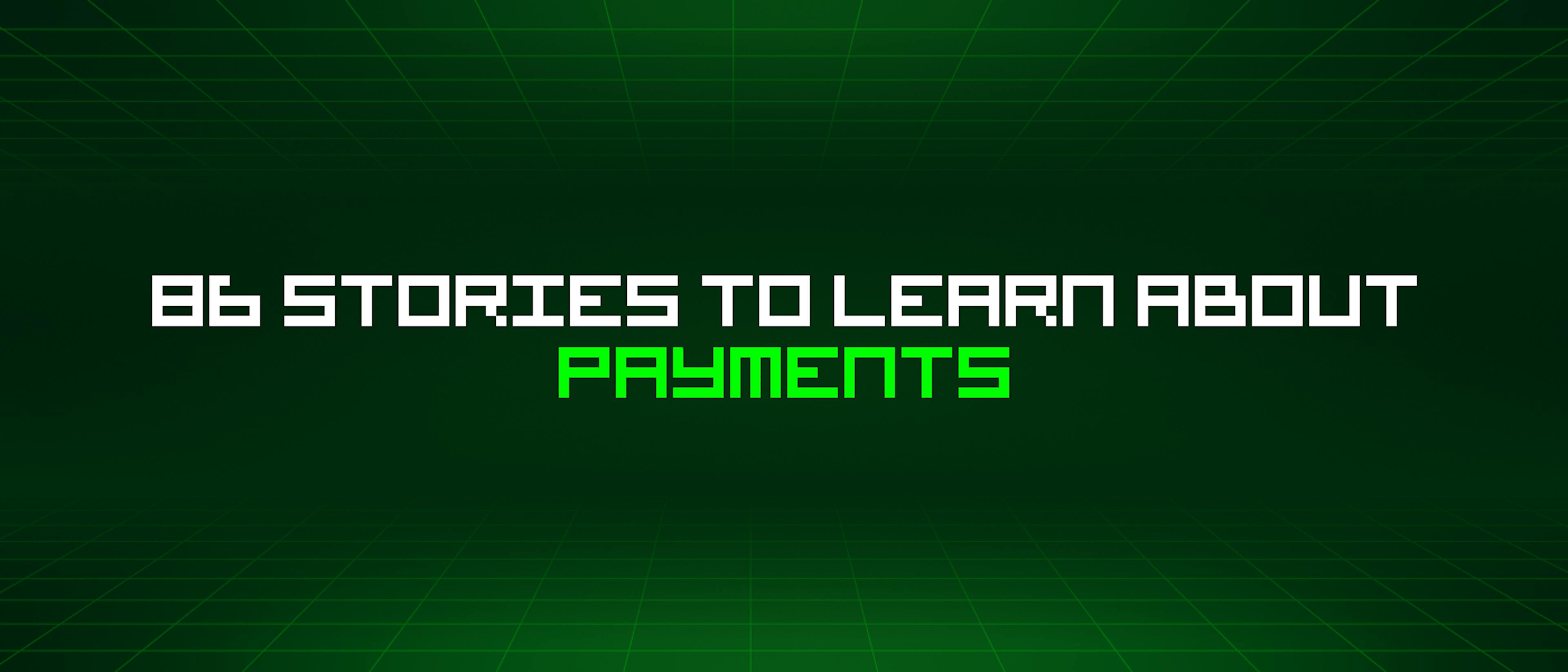 featured image - 86 Stories To Learn About Payments