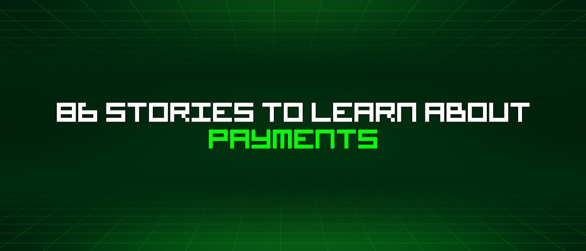 featured image - 86 Stories To Learn About Payments