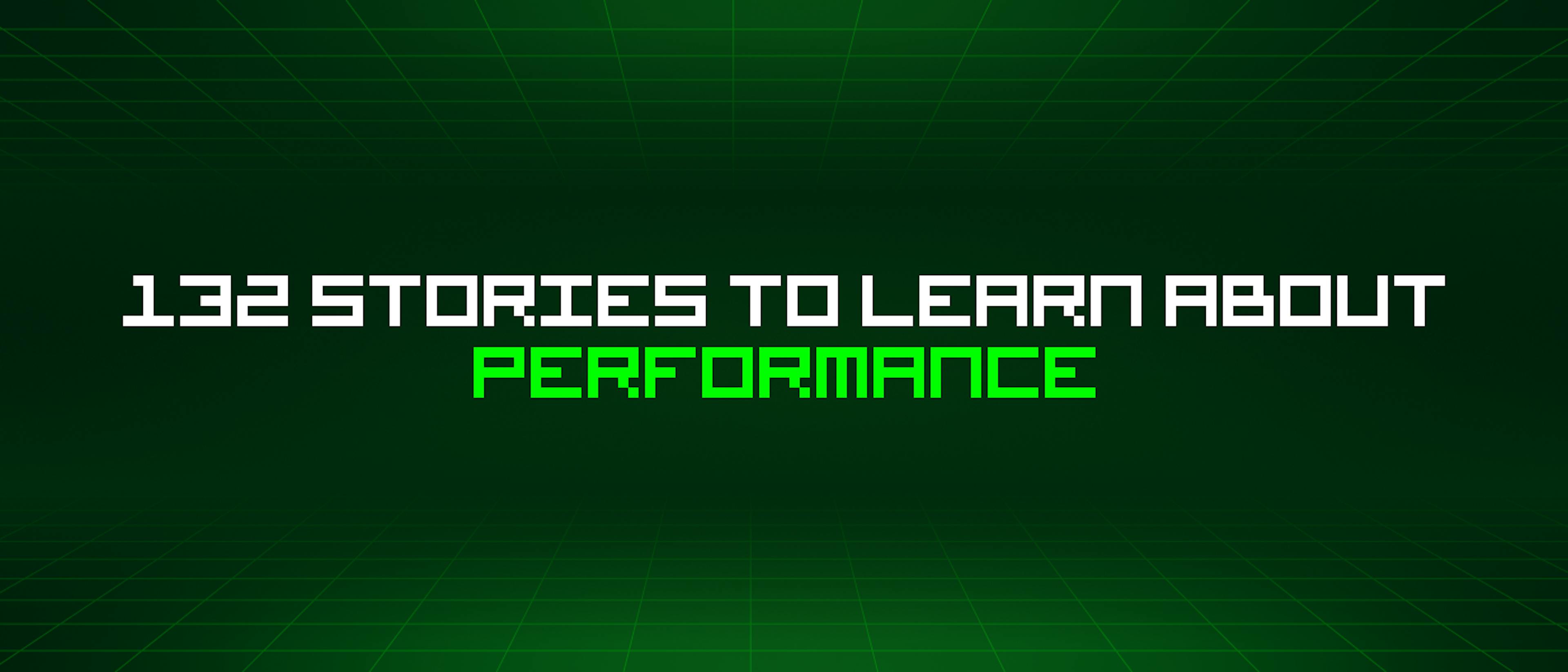 featured image - 132 Stories To Learn About Performance