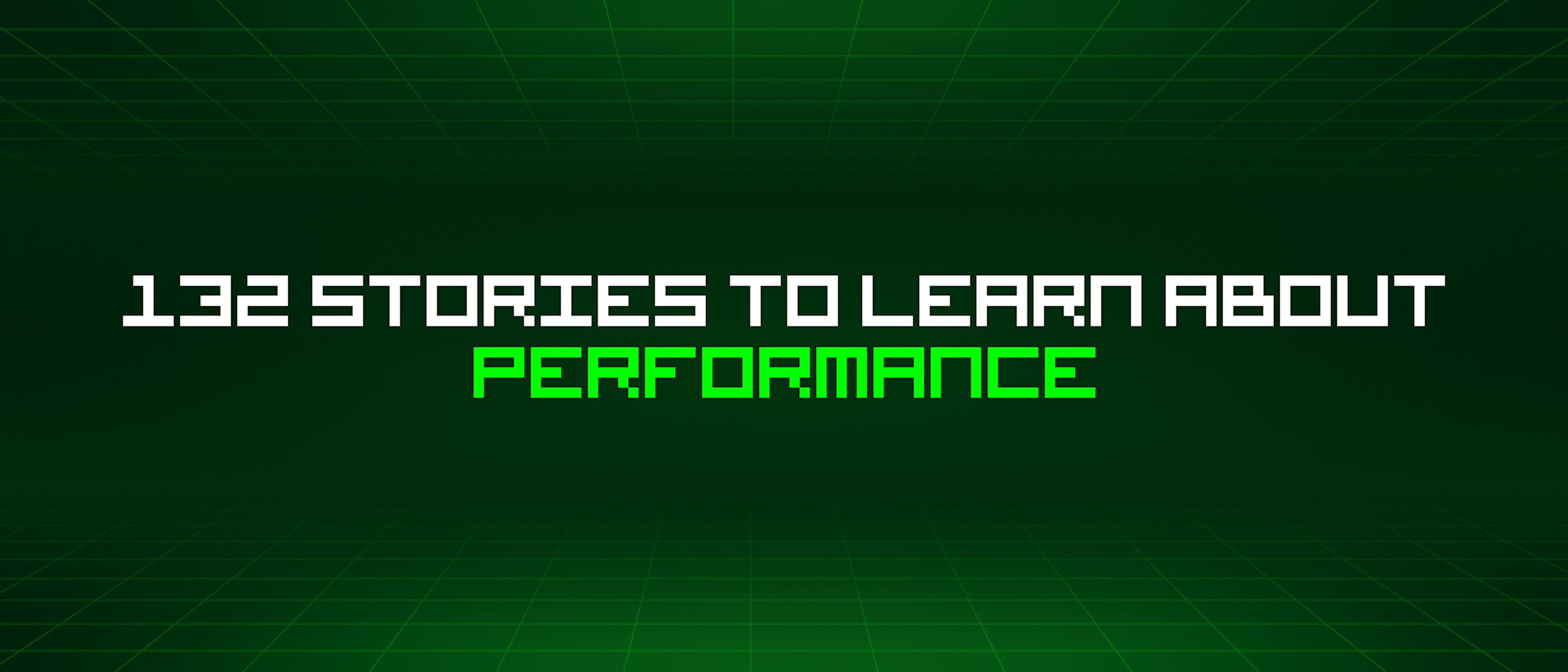 132 Stories To Learn About Performance