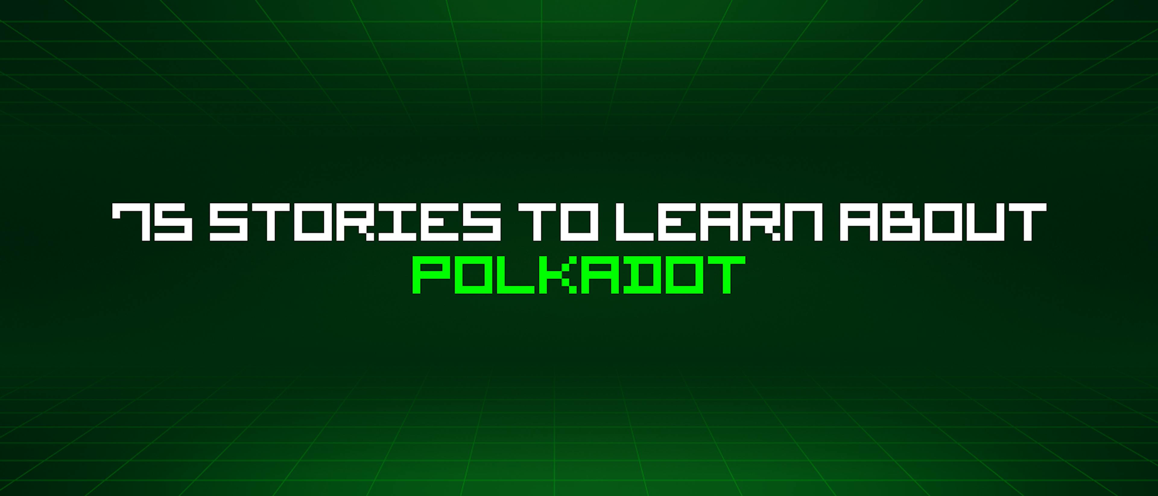 /75-stories-to-learn-about-polkadot feature image