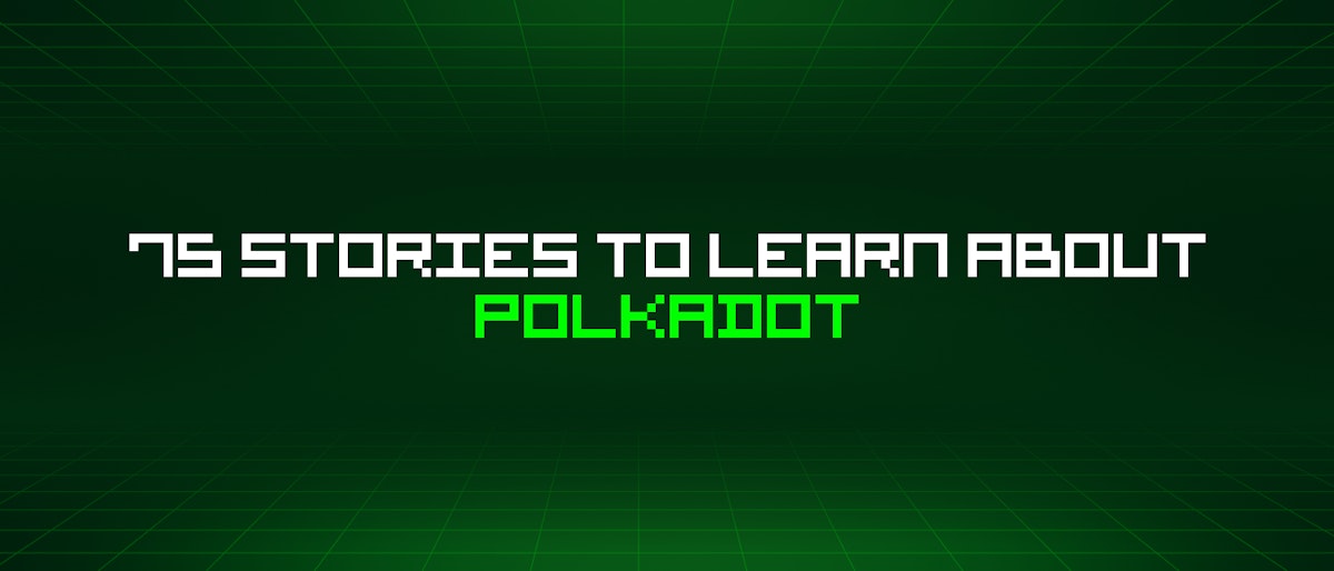 featured image - 75 Stories To Learn About Polkadot