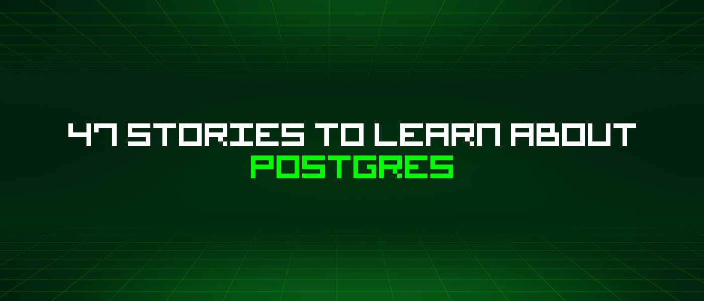 featured image - 47 Stories To Learn About Postgres