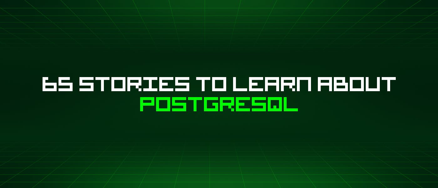 65 историй, которые нужно узнать о Postgresql