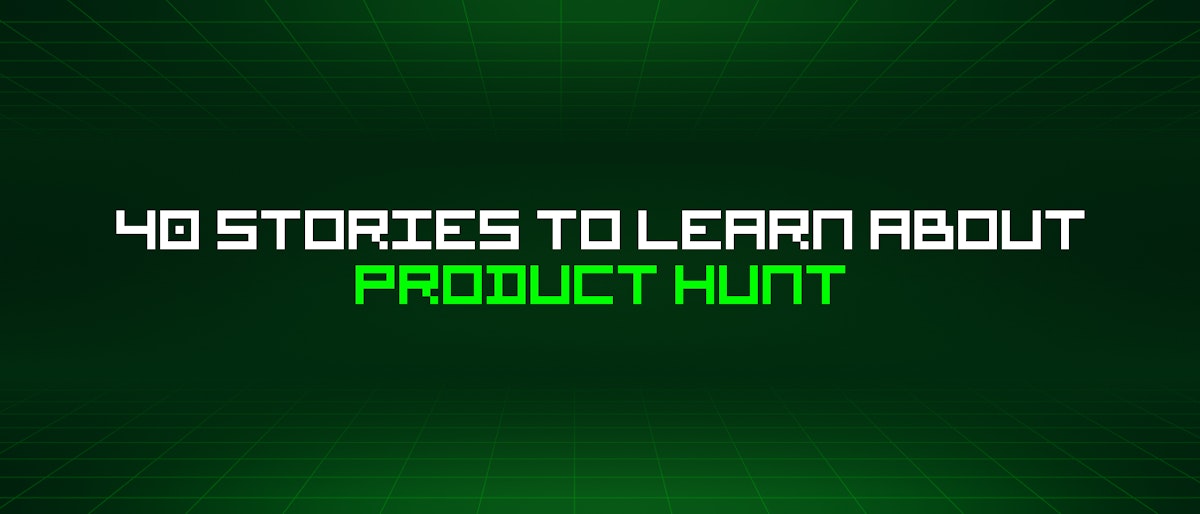 featured image - 40 Stories To Learn About Product Hunt