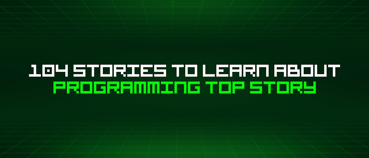 featured image - 104 Stories To Learn About Programming Top Story