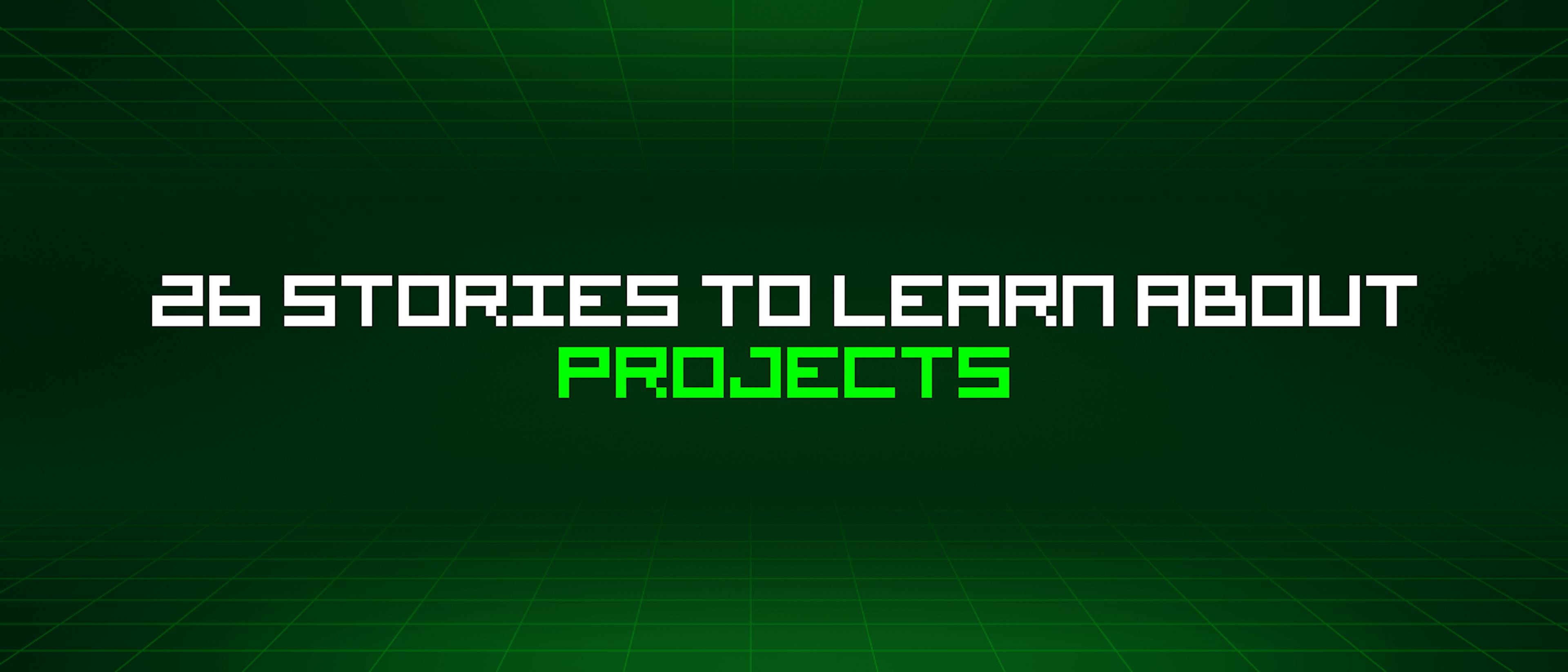featured image - 26 Stories To Learn About Projects