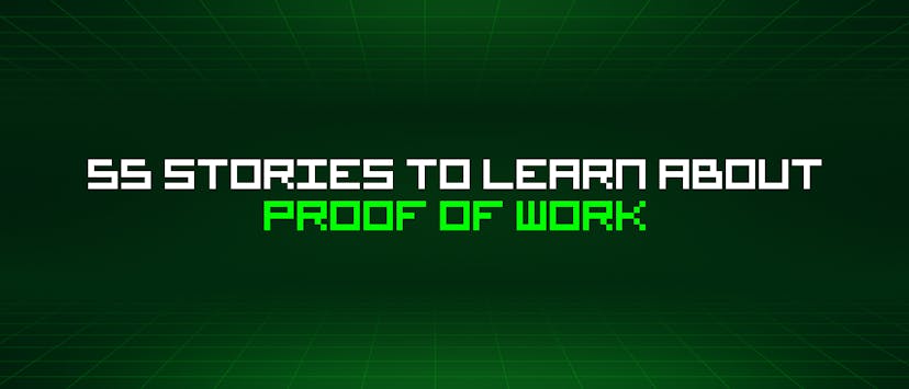 /55-stories-to-learn-about-proof-of-work feature image