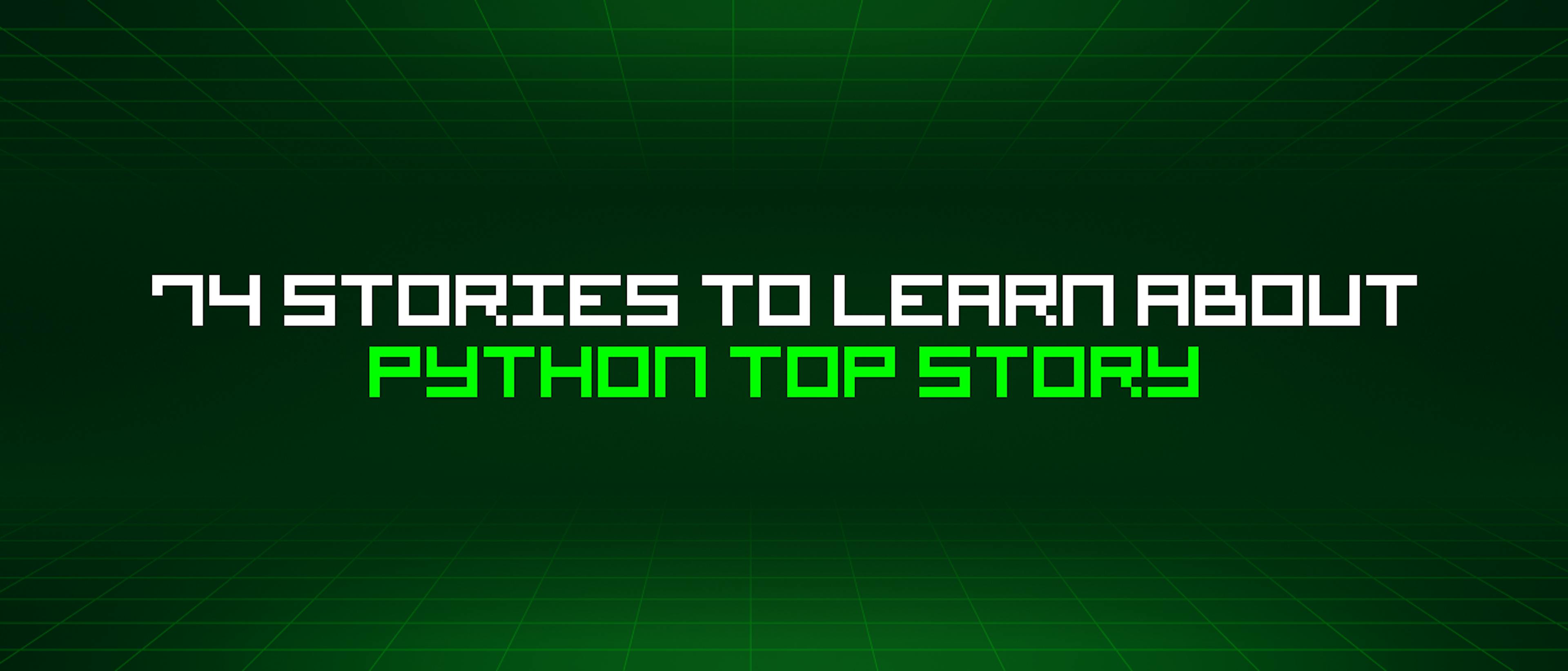 featured image - 74 Stories To Learn About Python Top Story