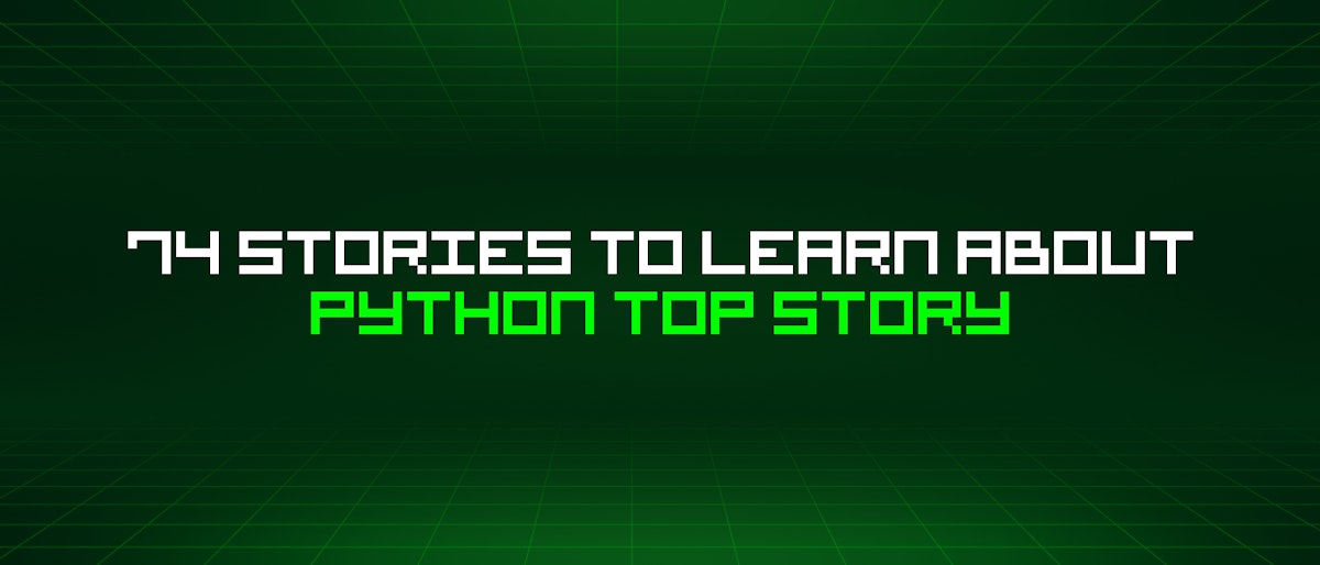 featured image - 74 Stories To Learn About Python Top Story
