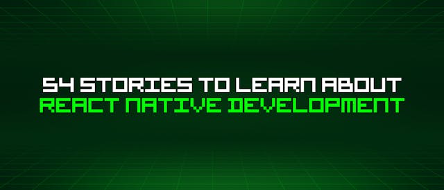 /54-stories-to-learn-about-react-native-development feature image