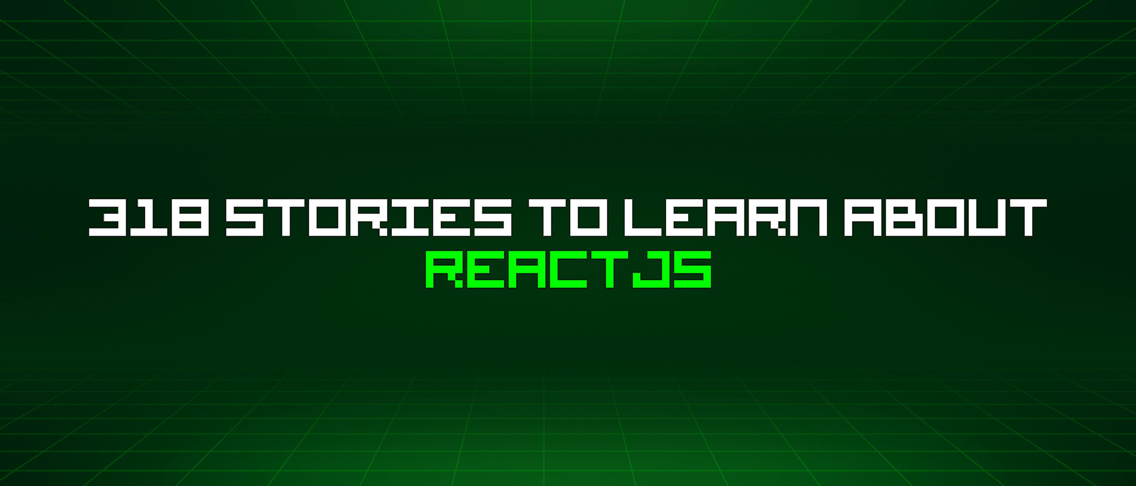 featured image - 318 Stories To Learn About Reactjs