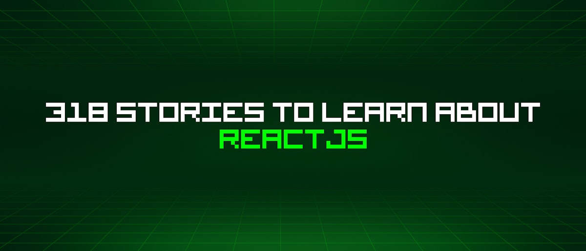 featured image - 318 Stories To Learn About Reactjs