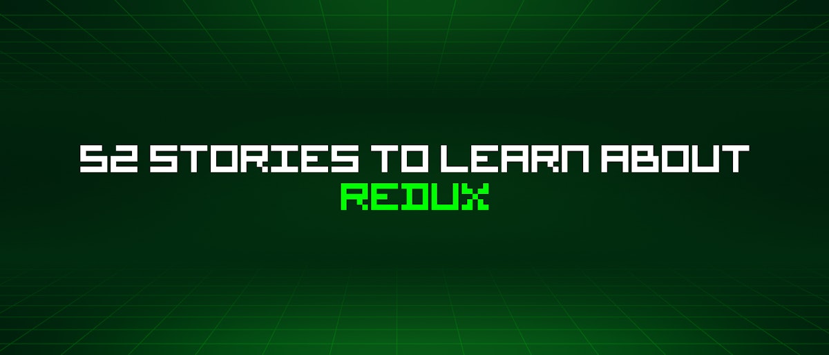 featured image - 52 Stories To Learn About Redux