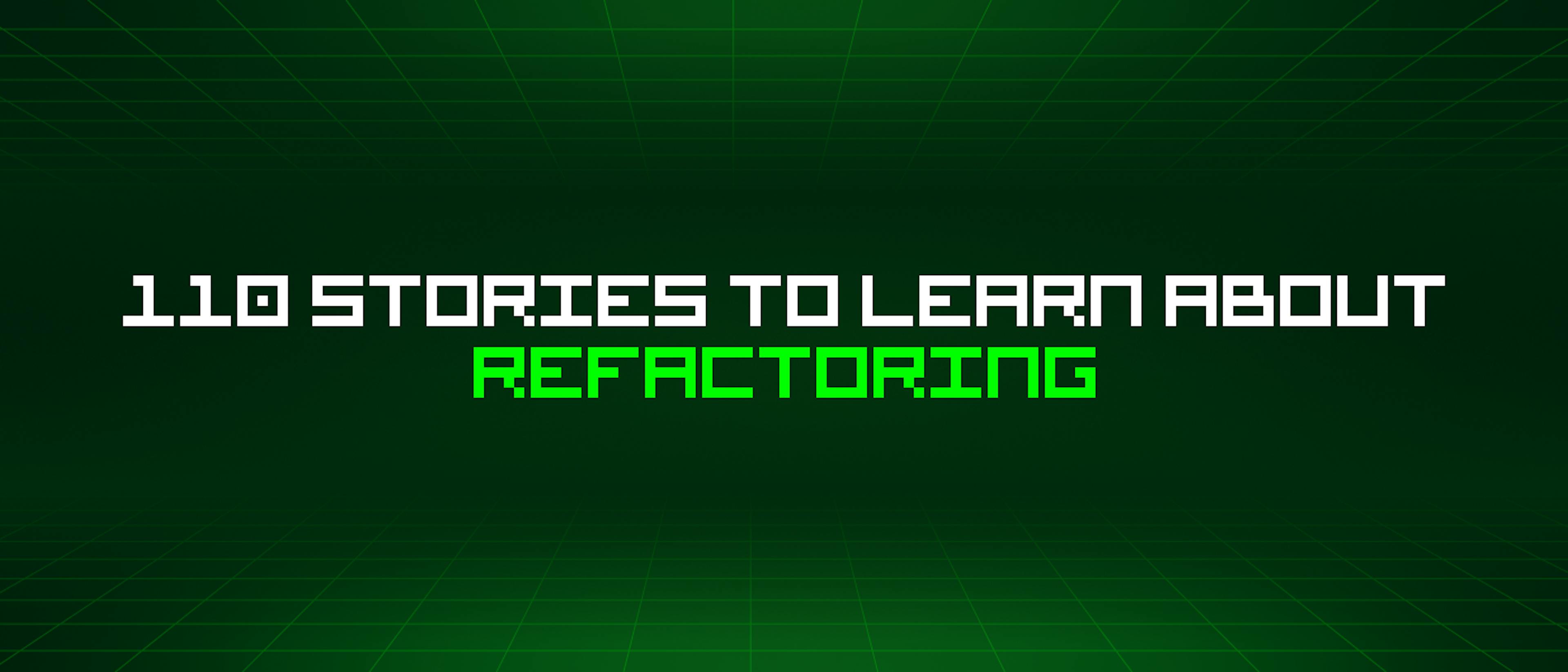 featured image - 110 Stories To Learn About Refactoring