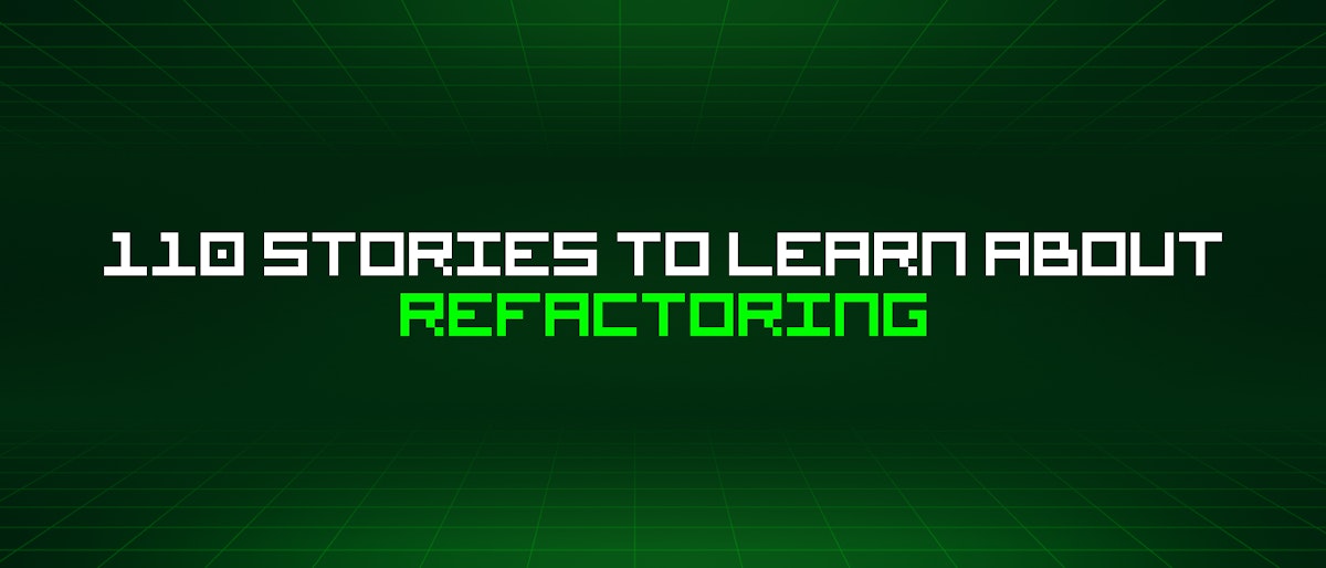 featured image - 110 Stories To Learn About Refactoring