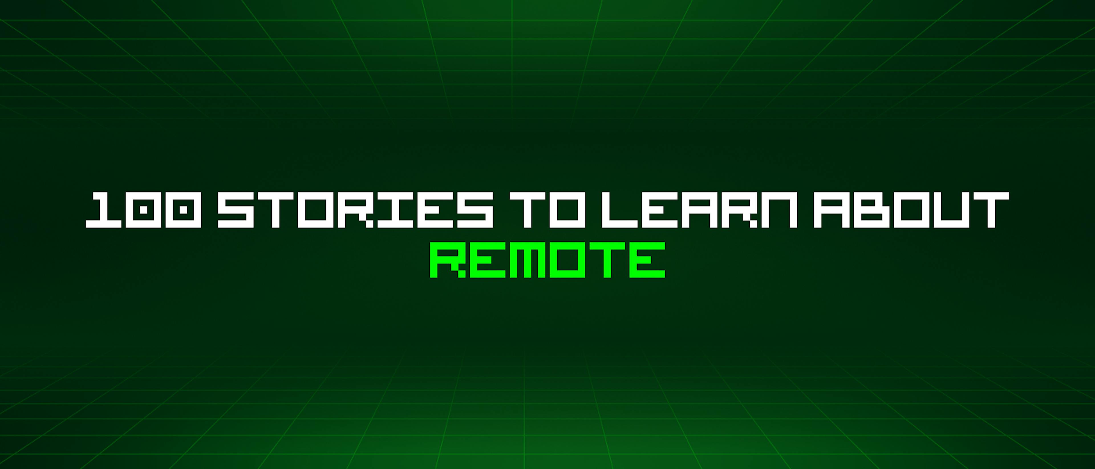 100 Stories To Learn About Remote