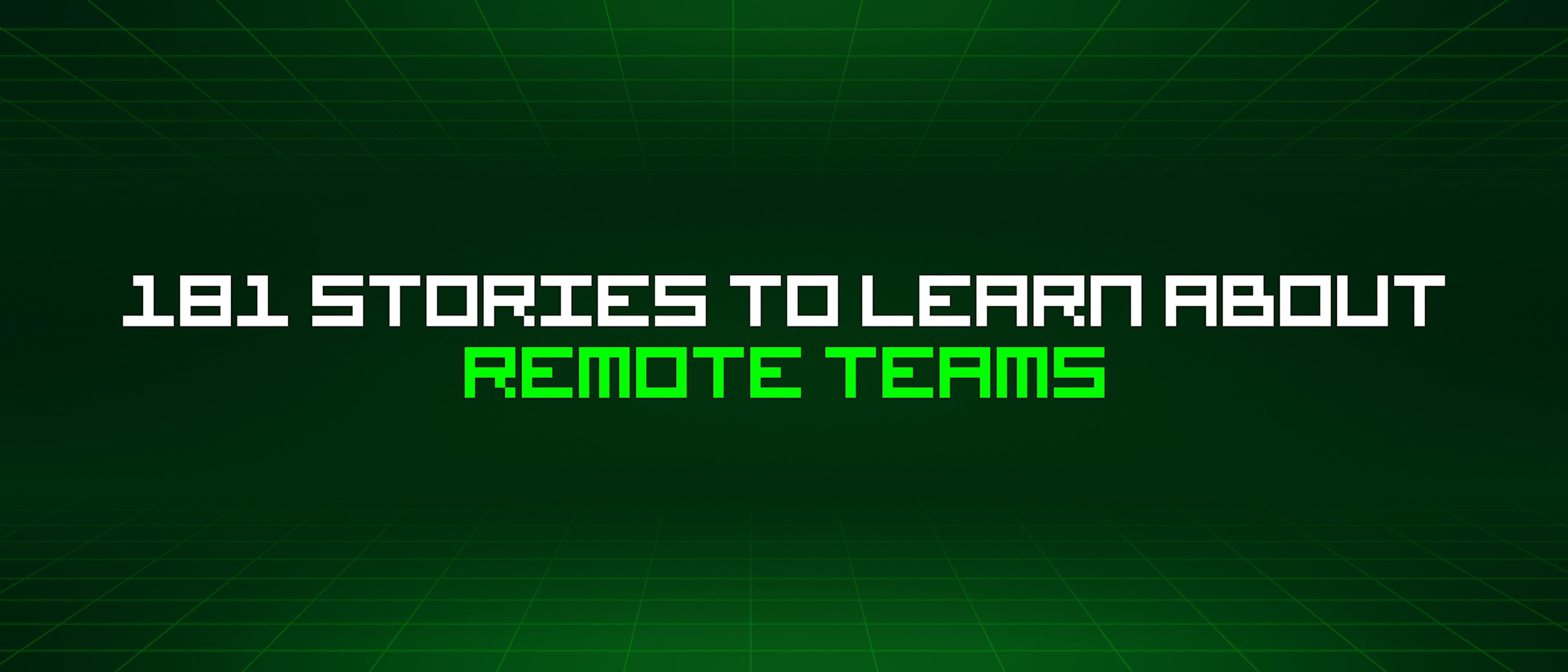featured image - 181 Stories To Learn About Remote Teams