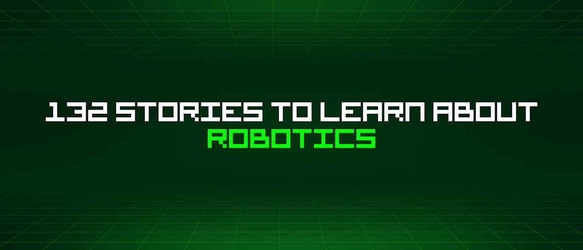 featured image - 132 Stories To Learn About Robotics