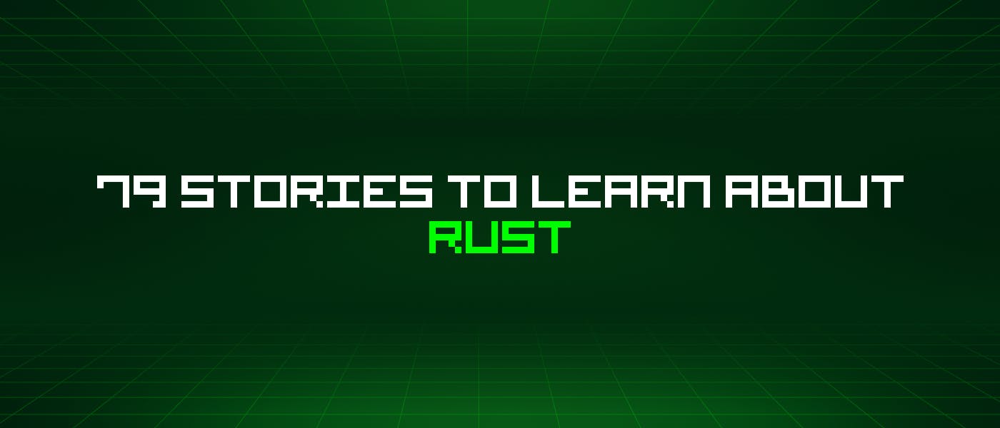 79 историй о Rust, которые нужно узнать