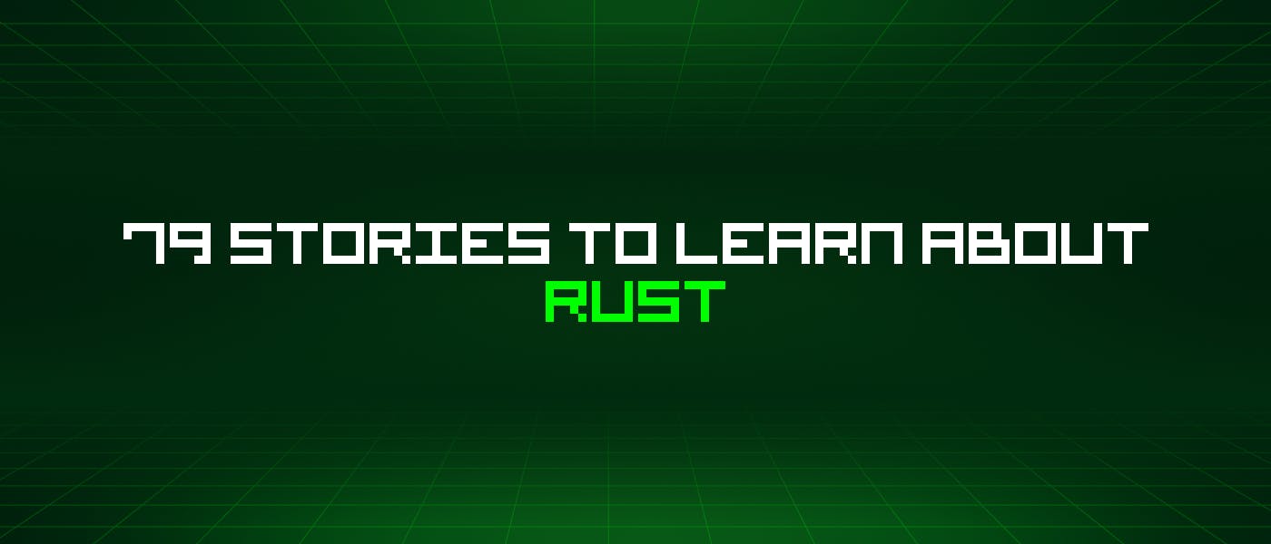 featured image - 79 Stories To Learn About Rust