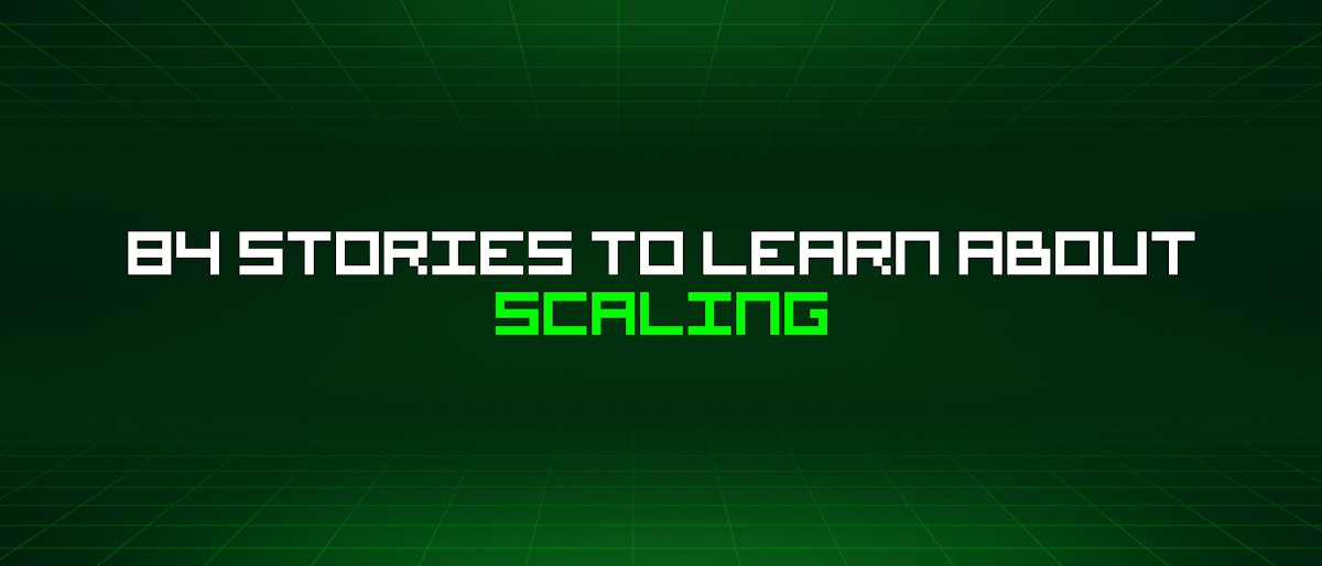 featured image - 84 Stories To Learn About Scaling