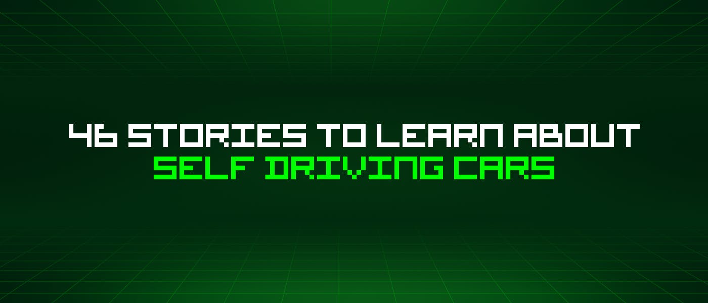 46 Stories To Learn About Self Driving Cars