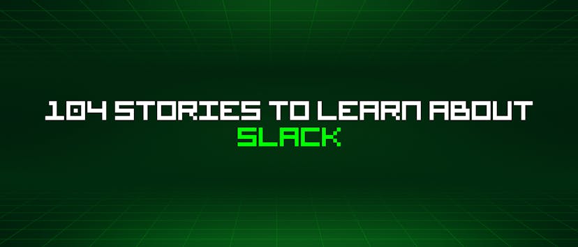 /104-stories-to-learn-about-slack feature image