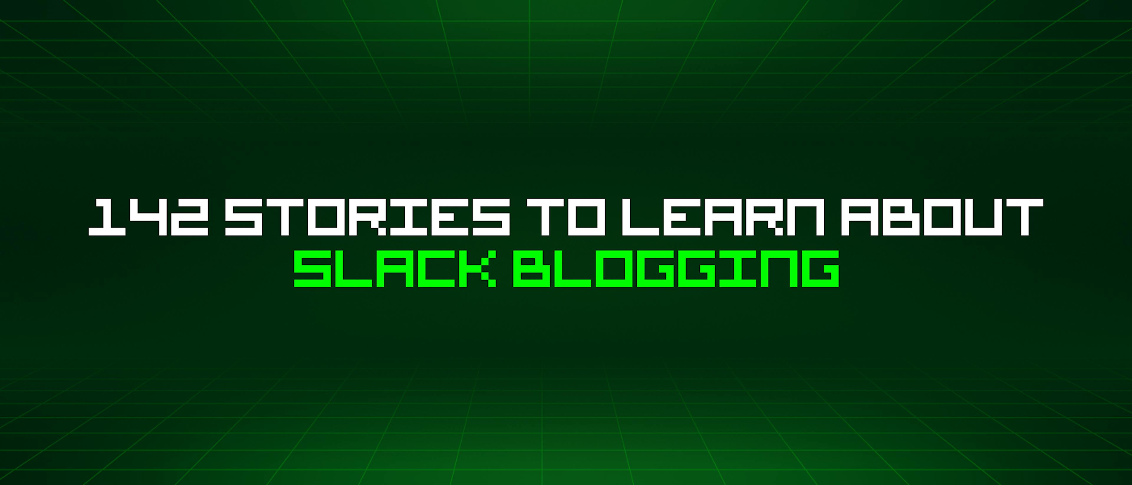 featured image - 142 Stories To Learn About Slack Blogging