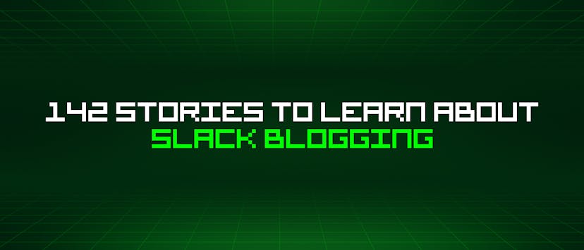 /142-stories-to-learn-about-slack-blogging feature image