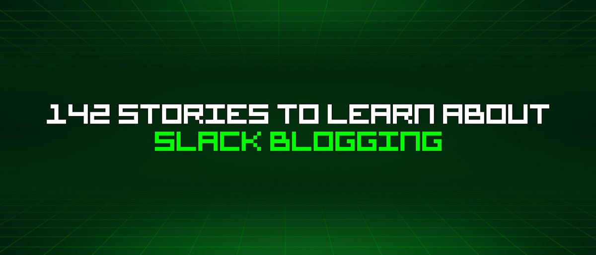 featured image - 142 Stories To Learn About Slack Blogging